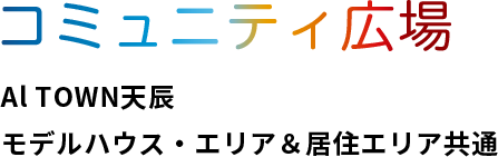 コミュニティ広場 Al TOWN天辰　モデルハウス・エリア＆居住エリア共通