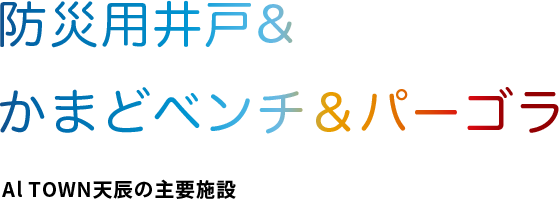 防災用井戸&かまどベンチ＆パーゴラAl TOWN天辰の主要設備